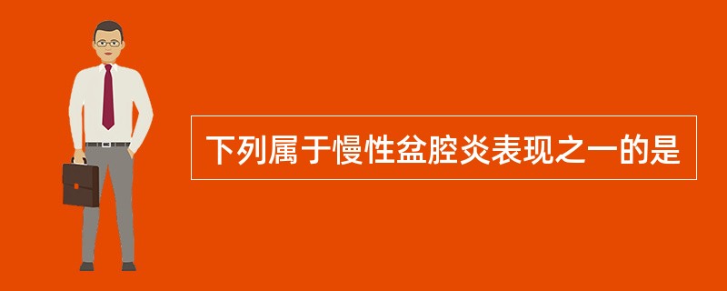 下列属于慢性盆腔炎表现之一的是