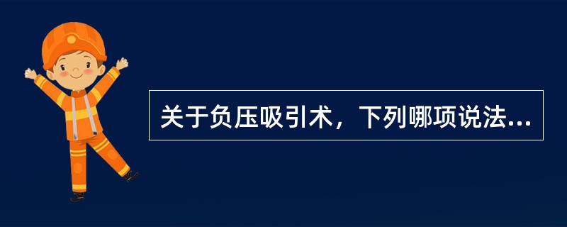 关于负压吸引术，下列哪项说法不正确？（）