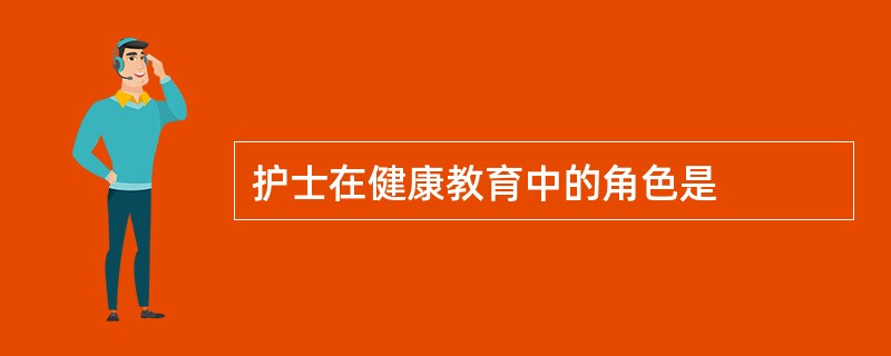 护士在健康教育中的角色是