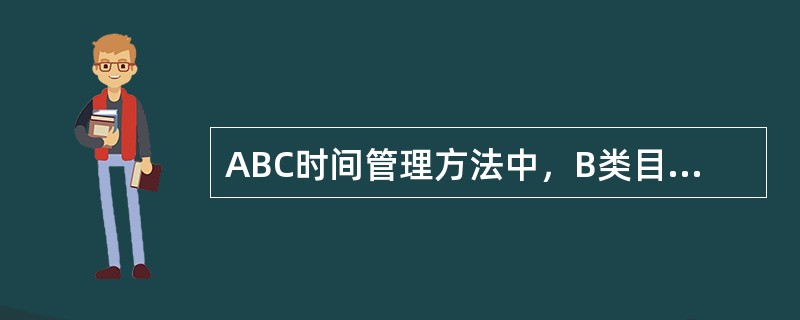 ABC时间管理方法中，B类目标是指