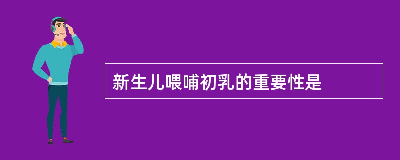 新生儿喂哺初乳的重要性是