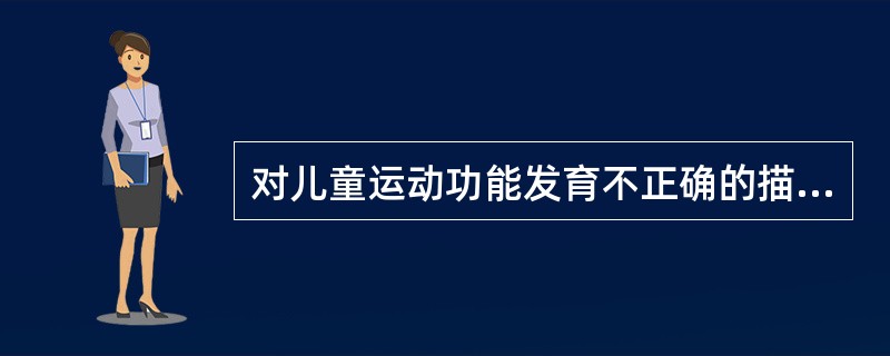 对儿童运动功能发育不正确的描述是