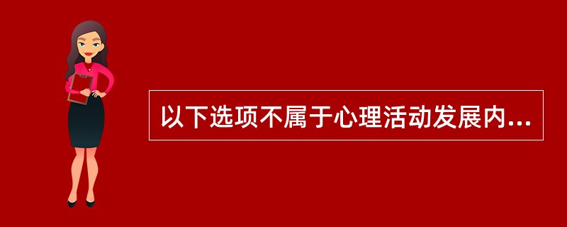 以下选项不属于心理活动发展内容的是