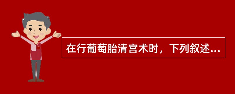 在行葡萄胎清宫术时，下列叙述正确的是（）。