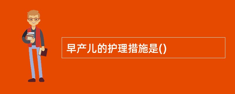 早产儿的护理措施是()