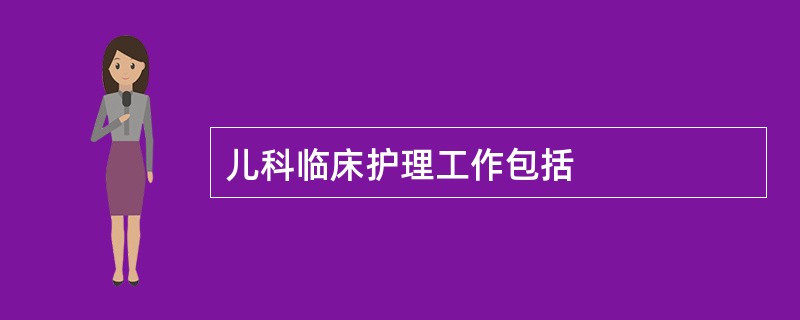 儿科临床护理工作包括