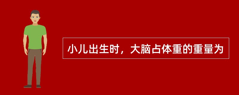 小儿出生时，大脑占体重的重量为