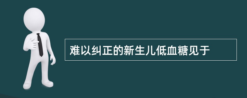 难以纠正的新生儿低血糖见于