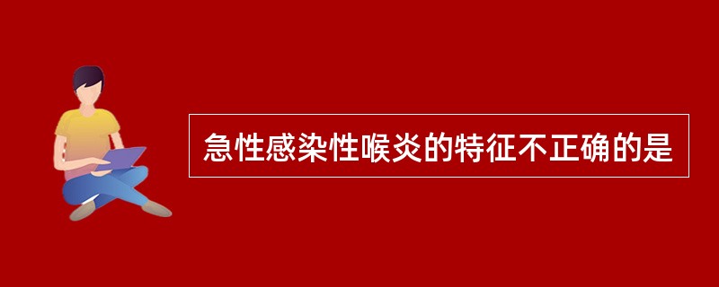 急性感染性喉炎的特征不正确的是