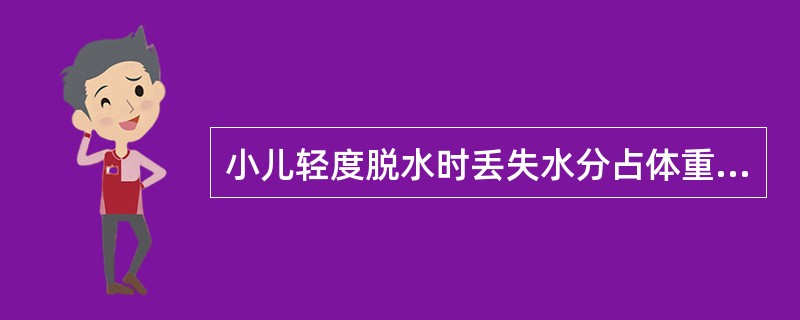 小儿轻度脱水时丢失水分占体重的百分比为()