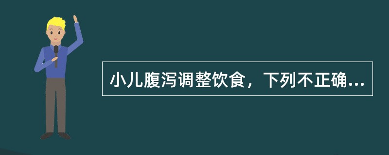 小儿腹泻调整饮食，下列不正确的是()