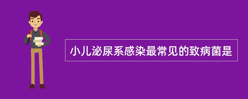 小儿泌尿系感染最常见的致病菌是