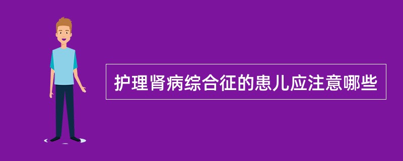 护理肾病综合征的患儿应注意哪些