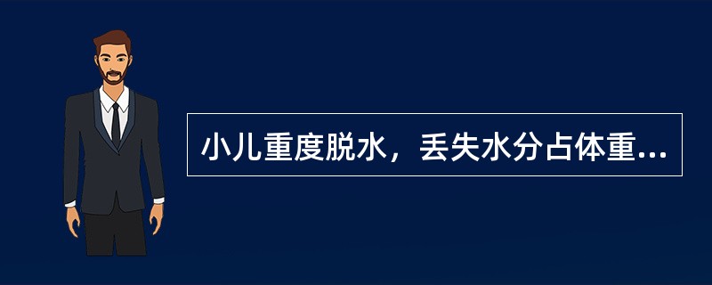 小儿重度脱水，丢失水分占体重的百分比为