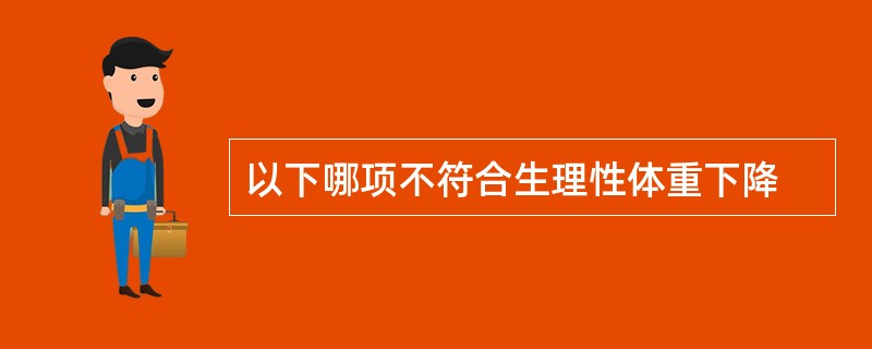 以下哪项不符合生理性体重下降