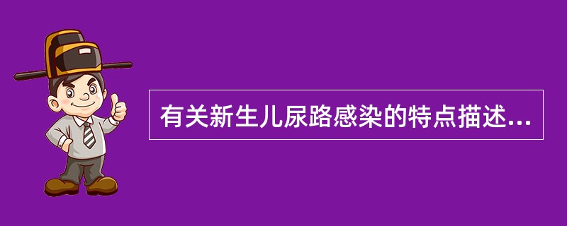 有关新生儿尿路感染的特点描述不正确的是