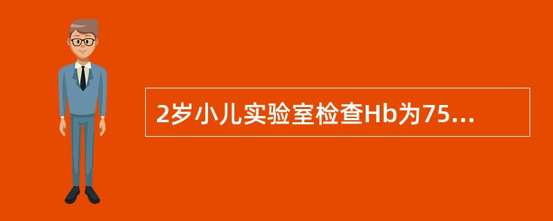 2岁小儿实验室检查Hb为75g/L，可认为该小儿