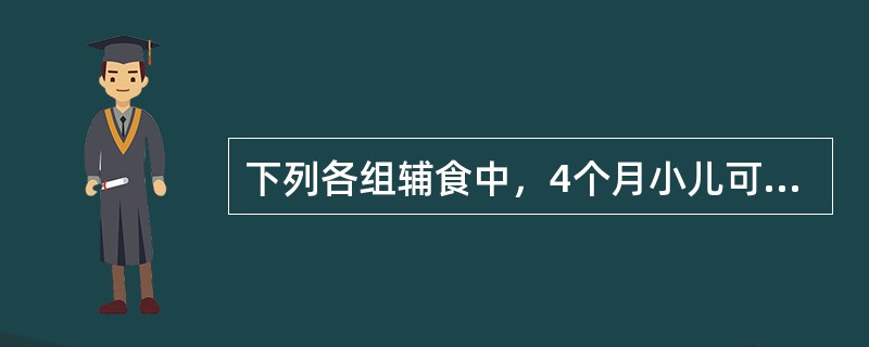 下列各组辅食中，4个月小儿可添加的食品是()