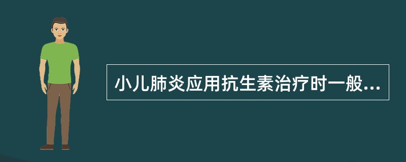 小儿肺炎应用抗生素治疗时一般停药的时间为()