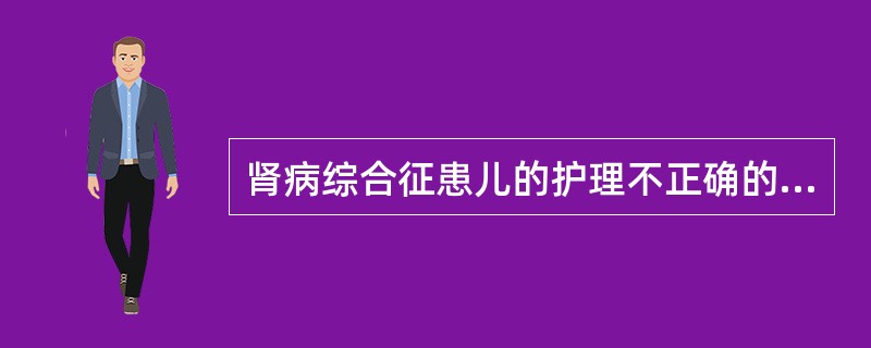 肾病综合征患儿的护理不正确的是()