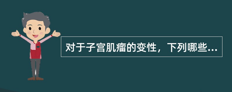 对于子宫肌瘤的变性，下列哪些说法是恰当的