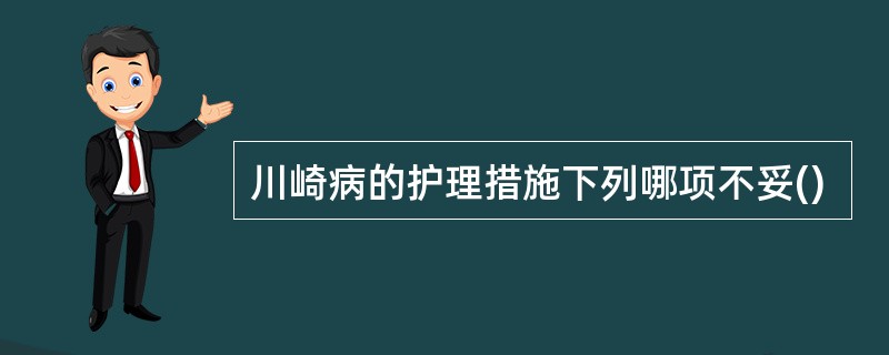 川崎病的护理措施下列哪项不妥()