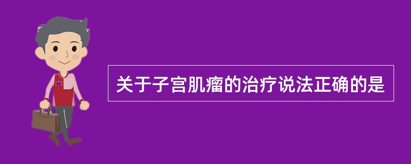 关于子宫肌瘤的治疗说法正确的是