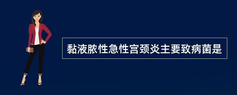 黏液脓性急性宫颈炎主要致病菌是