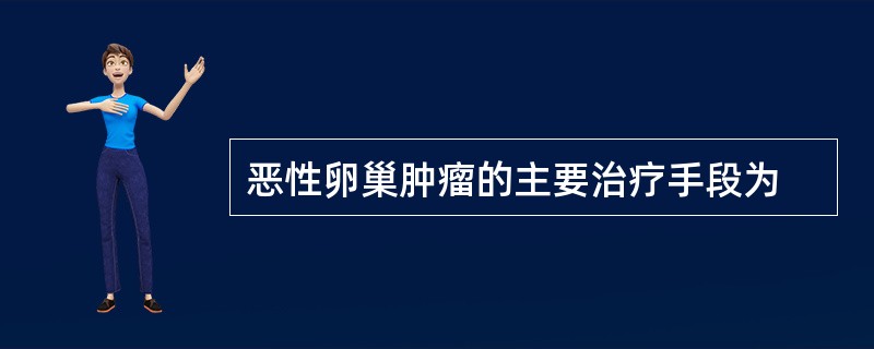 恶性卵巢肿瘤的主要治疗手段为