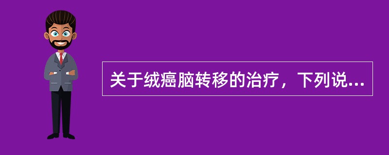 关于绒癌脑转移的治疗，下列说法中不恰当的是