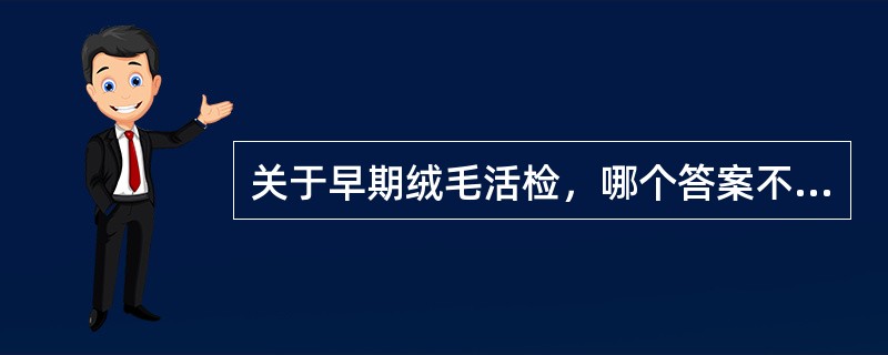 关于早期绒毛活检，哪个答案不恰当