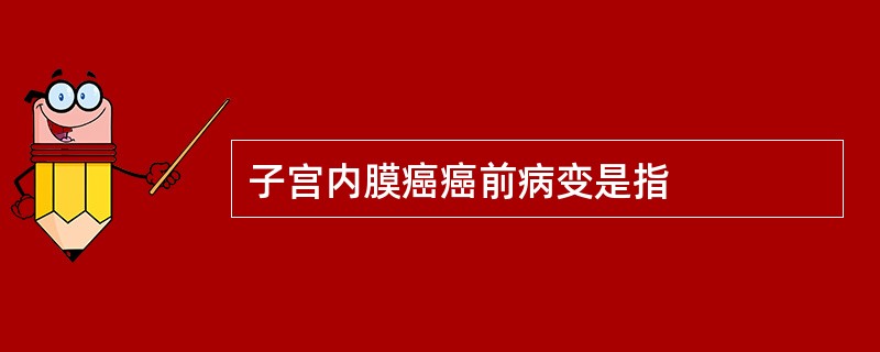 子宫内膜癌癌前病变是指