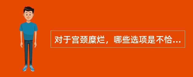 对于宫颈糜烂，哪些选项是不恰当的