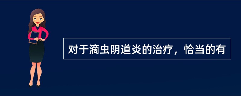 对于滴虫阴道炎的治疗，恰当的有