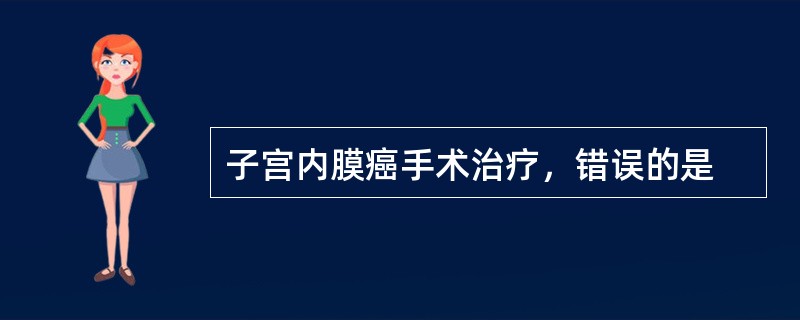 子宫内膜癌手术治疗，错误的是