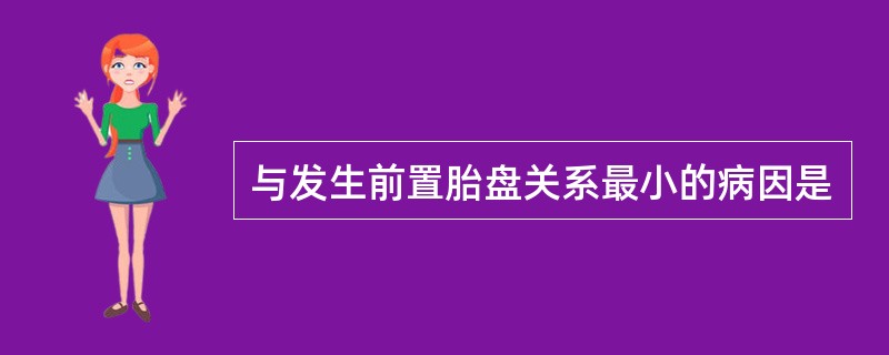 与发生前置胎盘关系最小的病因是