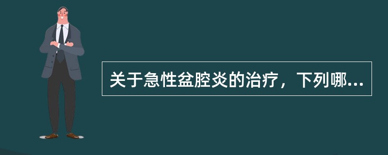 关于急性盆腔炎的治疗，下列哪项是错误的