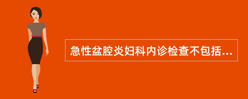 急性盆腔炎妇科内诊检查不包括下列哪项