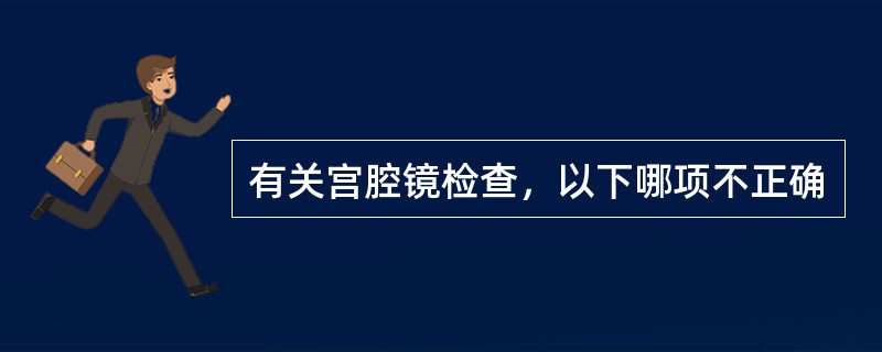 有关宫腔镜检查，以下哪项不正确