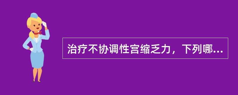 治疗不协调性宫缩乏力，下列哪项错误