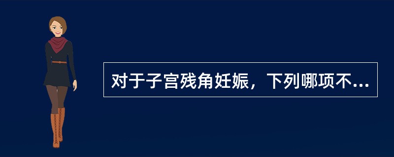 对于子宫残角妊娠，下列哪项不恰当