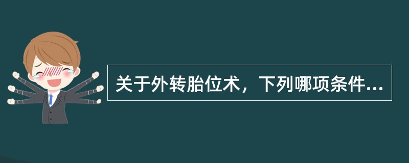 关于外转胎位术，下列哪项条件是错误的