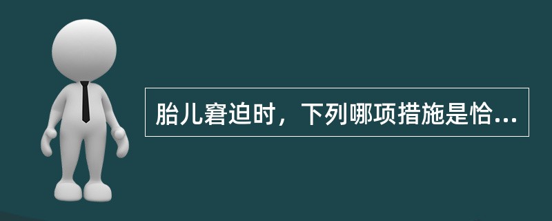 胎儿窘迫时，下列哪项措施是恰当的