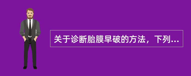 关于诊断胎膜早破的方法，下列说法错误的是