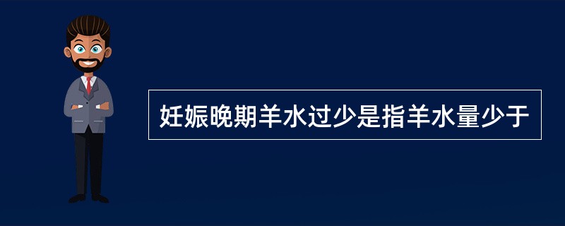 妊娠晚期羊水过少是指羊水量少于