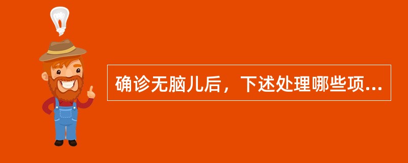 确诊无脑儿后，下述处理哪些项不恰当