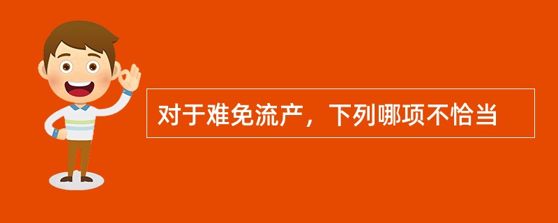 对于难免流产，下列哪项不恰当