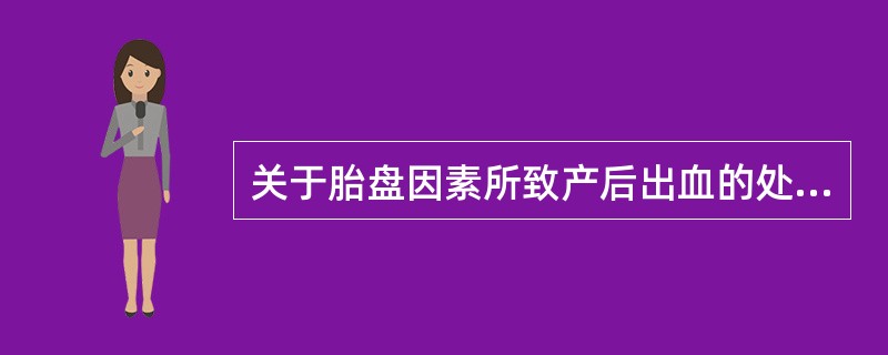 关于胎盘因素所致产后出血的处理，正确的有