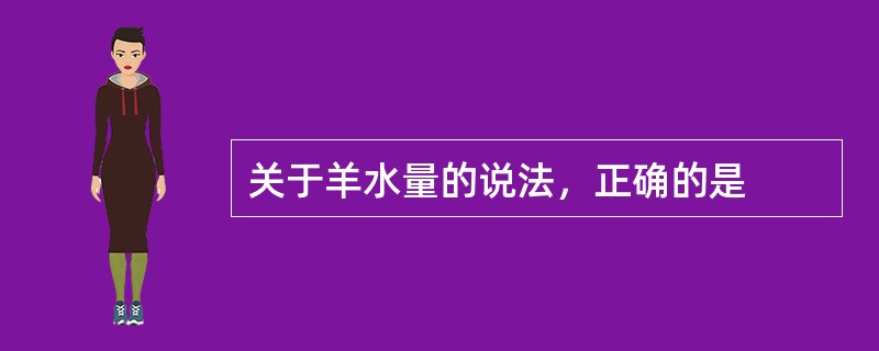 关于羊水量的说法，正确的是