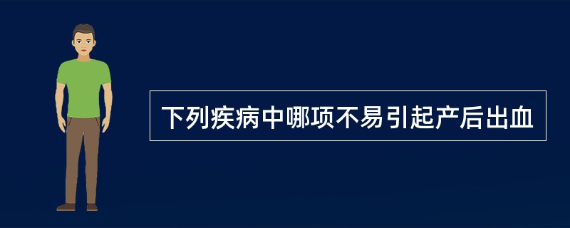 下列疾病中哪项不易引起产后出血